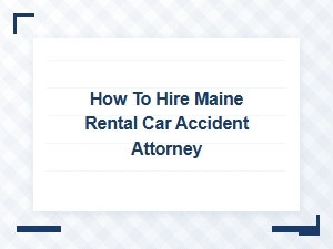 How to Hire Your Maine Rental Car Accident Attorney