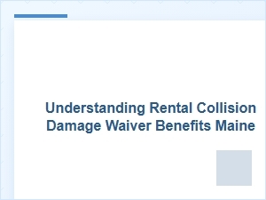 Understanding Rental Collision Damage Waivers in Maine
