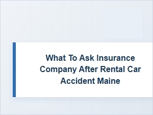 What to Ask Your Insurance Company After a Maine Rental Car Accident
